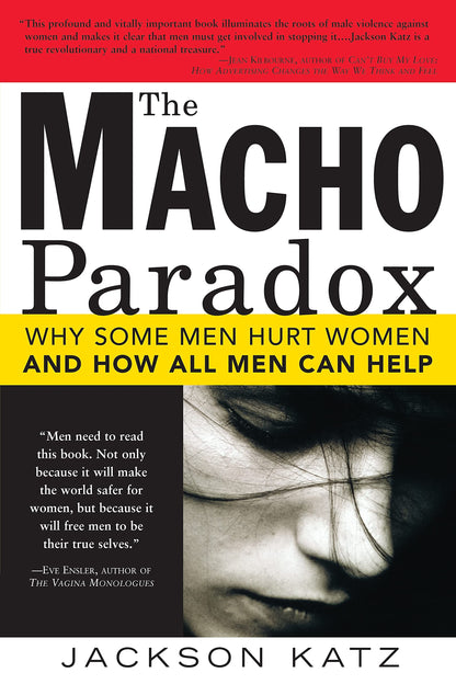 The Macho Paradox: Why Some Men Hurt Women and How All Men C