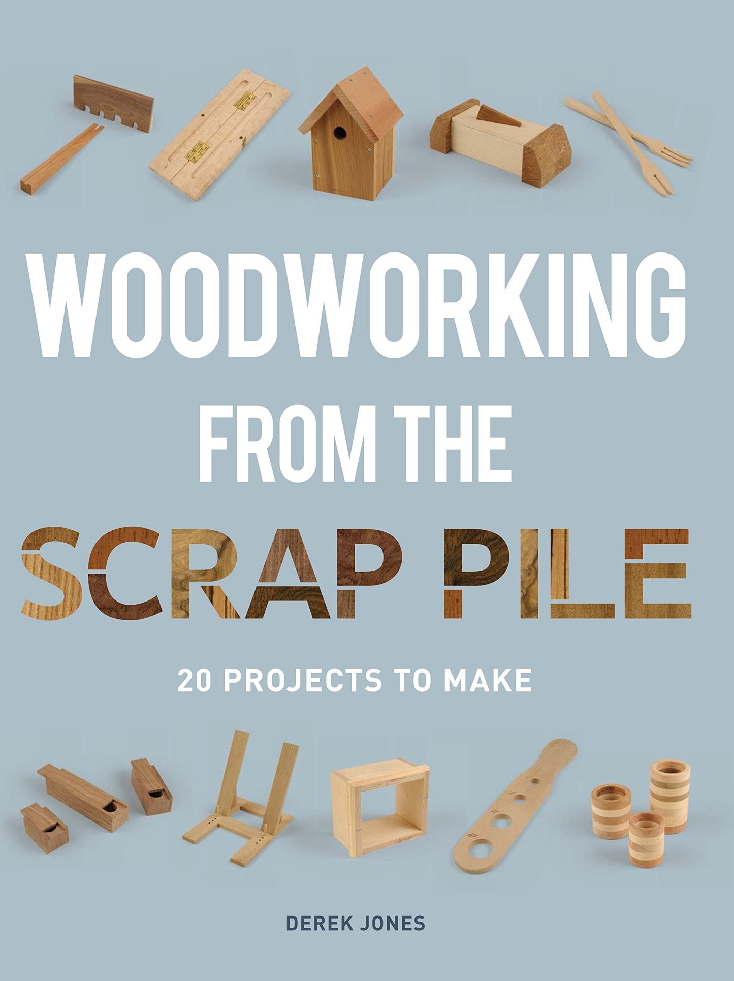 Woodworking from the Scrap Pile: 20 Projects to Make by Jone