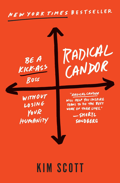 Radical Candor: Be a Kick-Ass Boss Without Losing Your Human