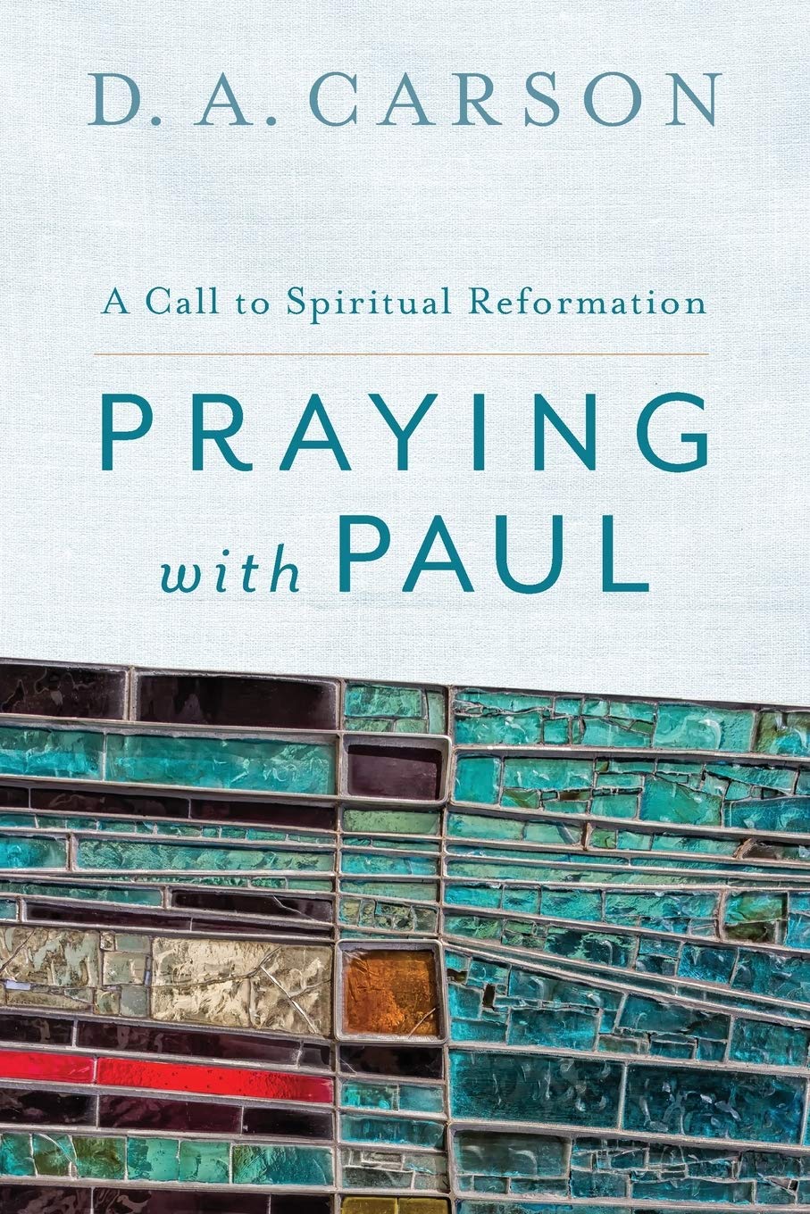 Praying with Paul: A Call to Spiritual Reformation by D. A.