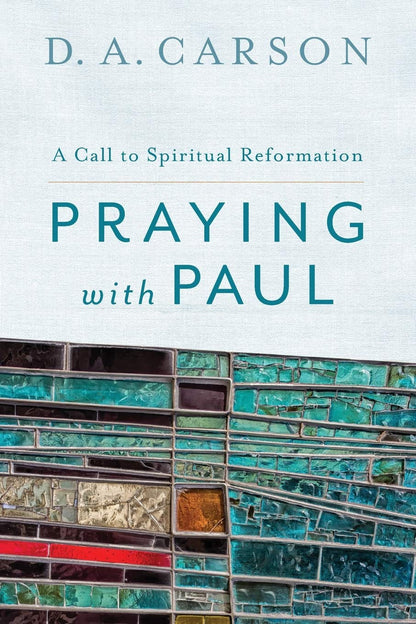 Praying with Paul: A Call to Spiritual Reformation by D. A.