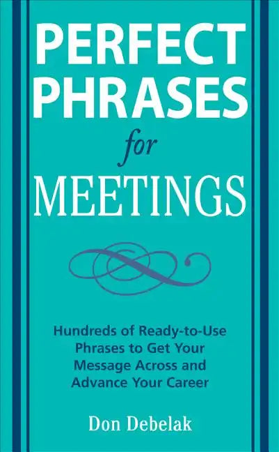 Perfect Phrases for Meetings: Hundreds of Ready-To-Use Phrases to Get Your Message Across and Advance Your Career - Paperback