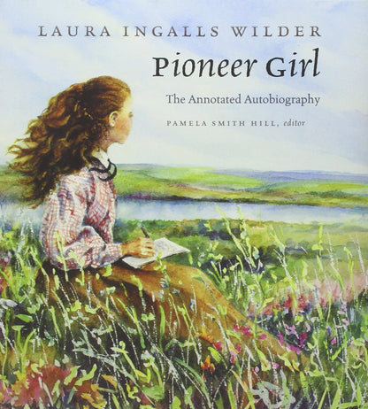 Pioneer Girl: The Annotated Autobiography by Laura Ingalls W