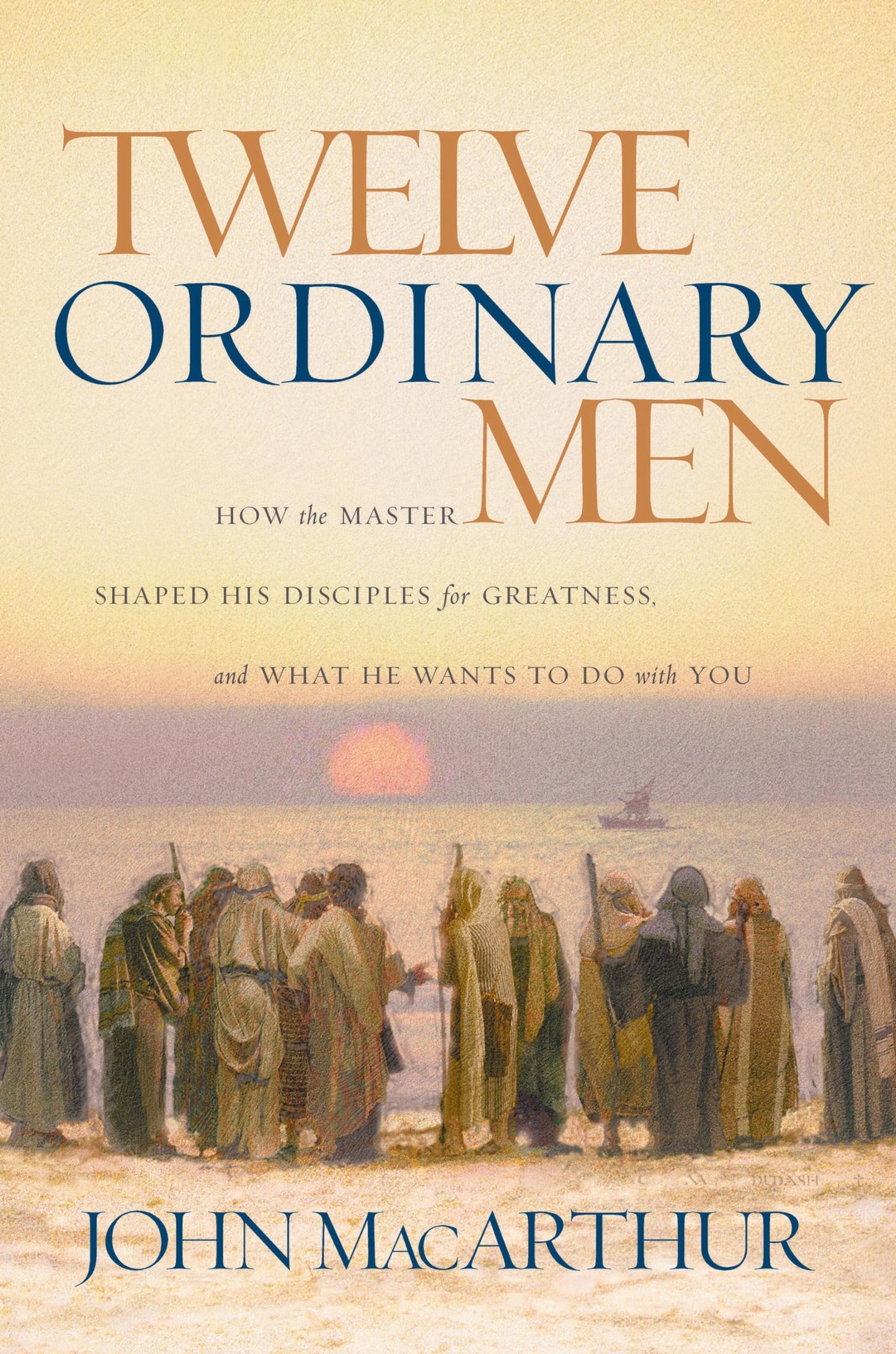 Twelve Ordinary Men: How the Master Shaped His Disciples for