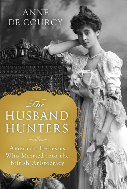 The Husband Hunters: American Heiresses Who Married into the