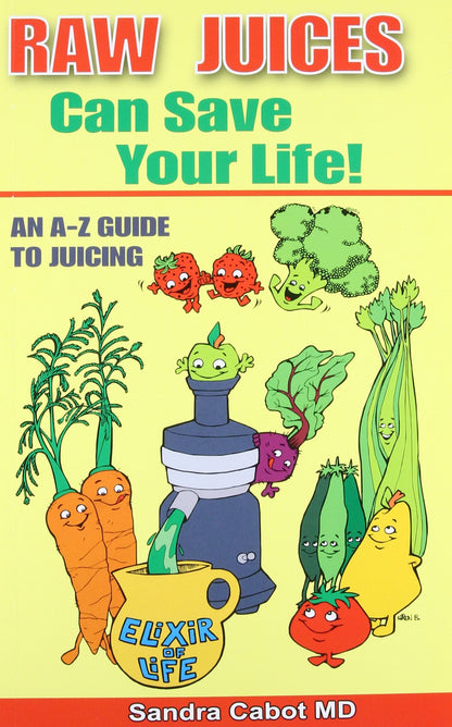 Raw Juices Can Save Your Life: An A-Z Guide to Juicing. by C