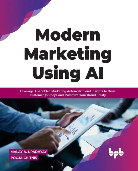 Modern Marketing Using AI: Leverage AI-enabled Marketing Automation and Insights to Drive Customer Journeys and Maximize Your Brand Equity - Paperback