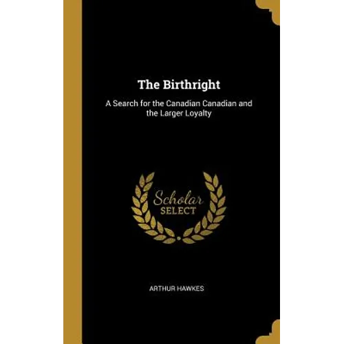 The Birthright: A Search for the Canadian Canadian and the Larger Loyalty - Hardcover