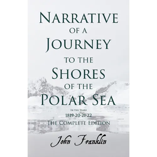Narrative of a Journey to the Shores of the Polar Sea- In the Years 1819-20-21-22 - The Complete Edition - Paperback