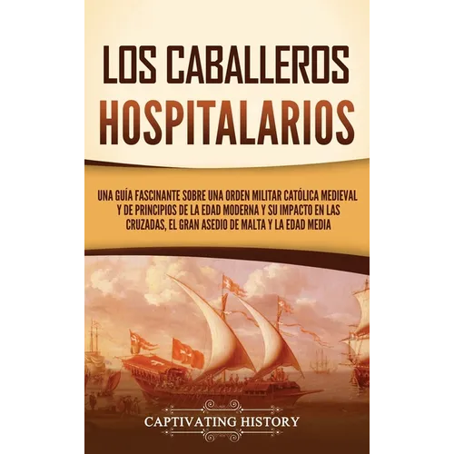 Los caballeros hospitalarios: Una guía fascinante sobre una orden militar católica medieval y de principios de la Edad Moderna y su impacto en las c - Hardcover