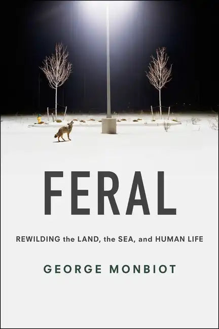 Feral: Rewilding the Land, the Sea, and Human Life - Paperback