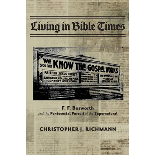 Living in Bible Times: F. F. Bosworth and the Pentecostal Pursuit of the Supernatural - Hardcover