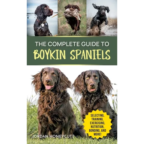 The Complete Guide to Boykin Spaniels: Selecting, Training, Field Work, Nutrition, Health Care, Exercising, Socializing, and Loving Your New Boykin Sp - Hardcover