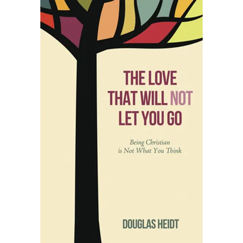 The Love That Will Not Let You Go: Being Christian Is Not What You Think - Hardcover
