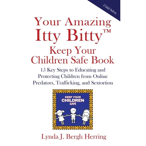 Your Amazing Itty Bitty(TM) Keep Your Children Safe Book: 15 Key Steps to Educating and Protecting Children from Online Predators, Trafficking, and Se - Paperback